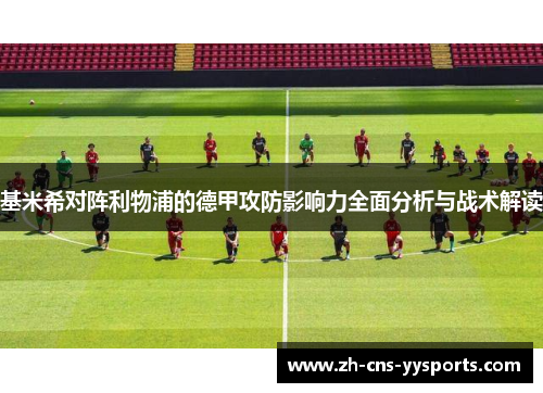 基米希对阵利物浦的德甲攻防影响力全面分析与战术解读